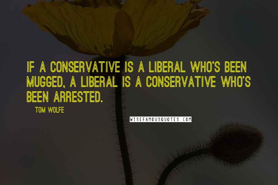 Tom Wolfe quotes: If a conservative is a liberal who's been mugged, a liberal is a conservative who's been arrested.