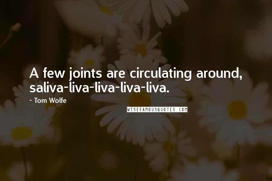 Tom Wolfe quotes: A few joints are circulating around, saliva-liva-liva-liva-liva.