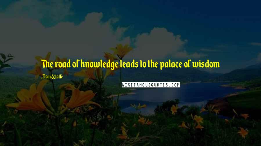 Tom Wolfe quotes: The road of knowledge leads to the palace of wisdom