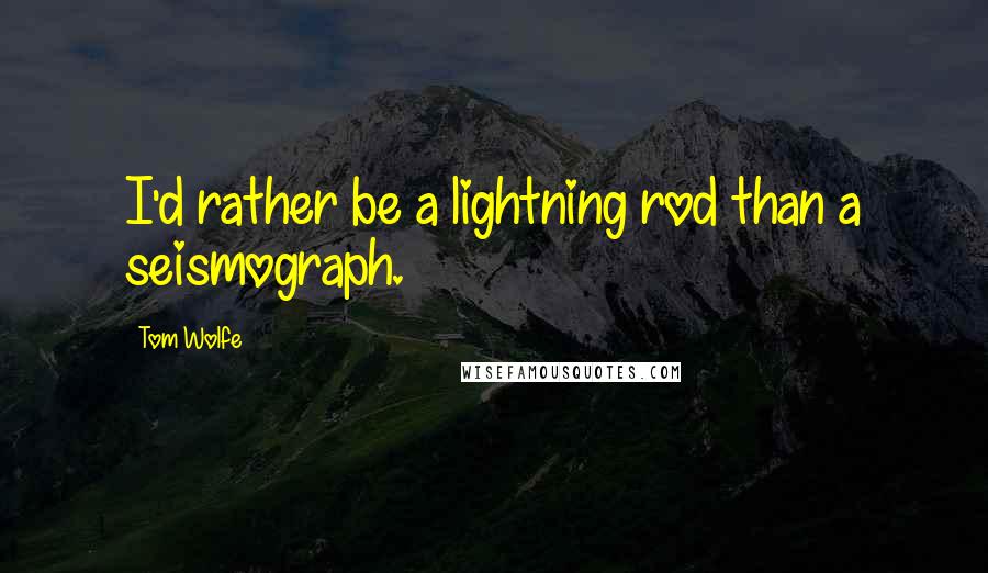 Tom Wolfe quotes: I'd rather be a lightning rod than a seismograph.