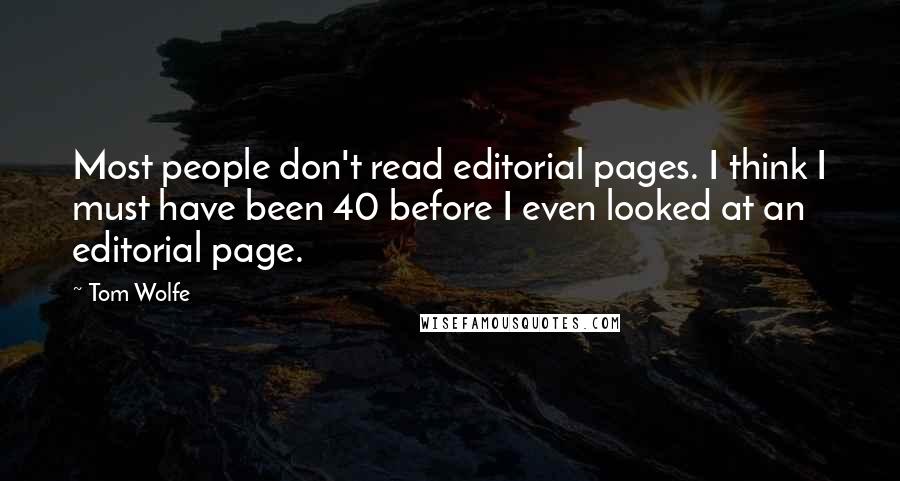 Tom Wolfe quotes: Most people don't read editorial pages. I think I must have been 40 before I even looked at an editorial page. Tom Wolfe quotes: Most people don't read editorial pages. I think I must have been 40 before I even looked at an editorial page.