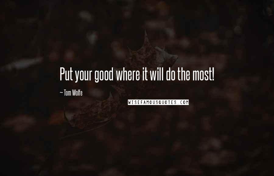 Tom Wolfe quotes: Put your good where it will do the most!