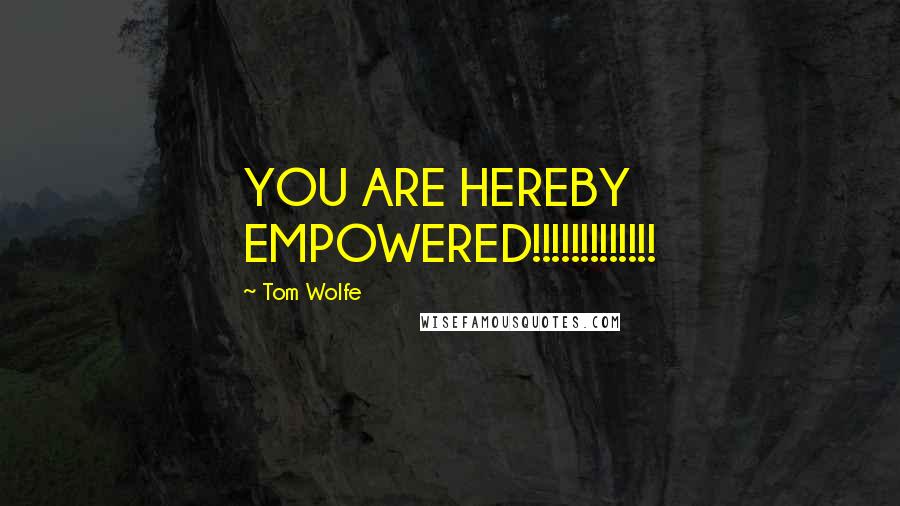 Tom Wolfe quotes: YOU ARE HEREBY EMPOWERED!!!!!!!!!!!!!