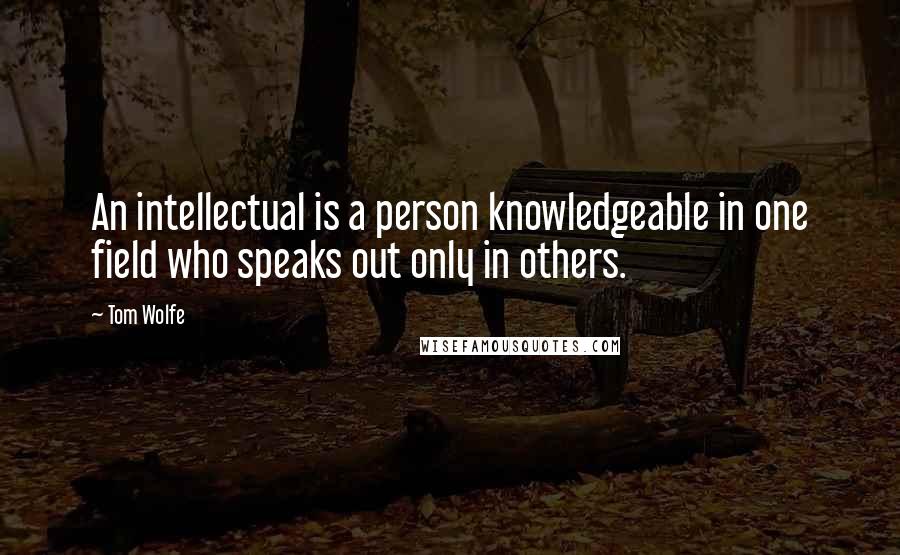 Tom Wolfe quotes: An intellectual is a person knowledgeable in one field who speaks out only in others.