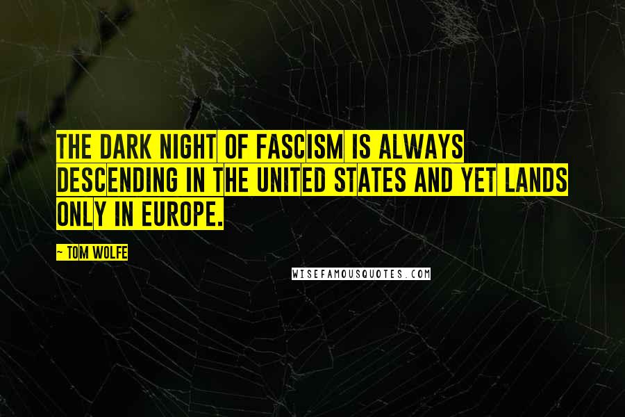Tom Wolfe quotes: The dark night of fascism is always descending in the United States and yet lands only in Europe.