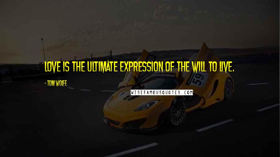 Tom Wolfe quotes: Love is the ultimate expression of the will to live.