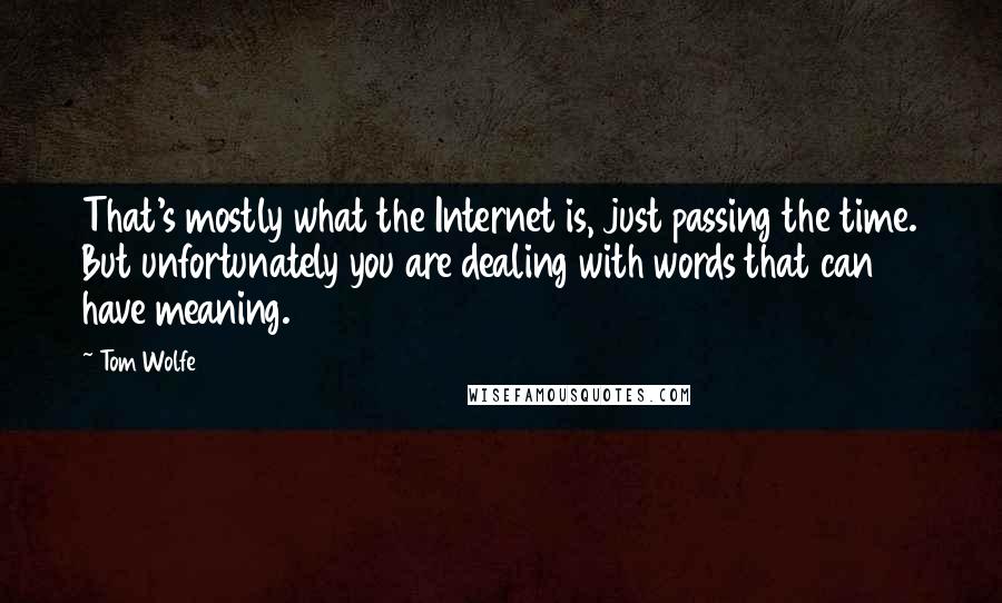 Tom Wolfe quotes: That's mostly what the Internet is, just passing the time. But unfortunately you are dealing with words that can have meaning. Tom Wolfe quotes: That's mostly what the Internet is, just passing the time. But unfortunately you are dealing with words that can have meaning.
