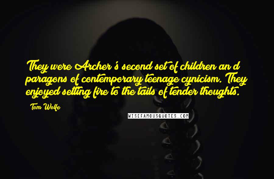 Tom Wolfe quotes: They were Archer's second set of children an d paragons of contemporary teenage cynicism. They enjoyed setting fire to the tails of tender thoughts. Tom Wolfe quotes: They were Archer's second set of children an d paragons of contemporary teenage cynicism. They enjoyed setting fire to the tails of tender thoughts.