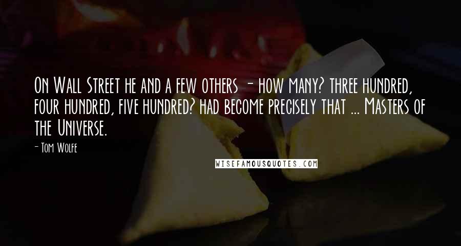 Tom Wolfe quotes: On Wall Street he and a few others - how many? three hundred, four hundred, five hundred? had become precisely that ... Masters of the Universe.