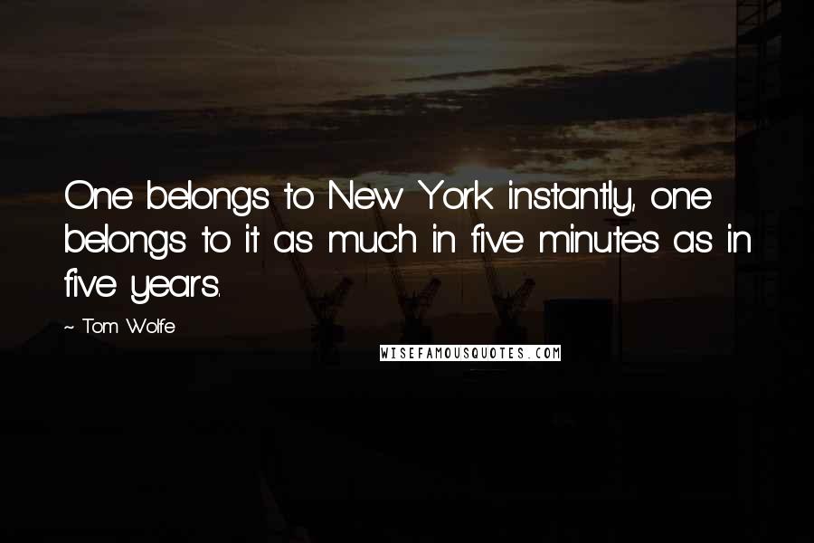 Tom Wolfe quotes: One belongs to New York instantly, one belongs to it as much in five minutes as in five years.