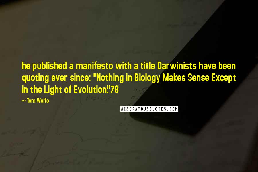 Tom Wolfe quotes: he published a manifesto with a title Darwinists have been quoting ever since: "Nothing in Biology Makes Sense Except in the Light of Evolution."78