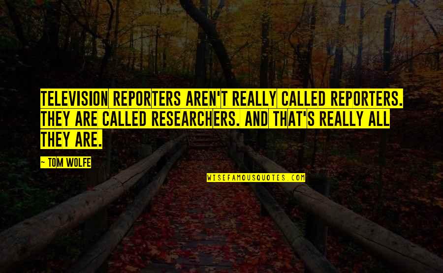 Tom Wolfe Quotes By Tom Wolfe: Television reporters aren't really called reporters. They are