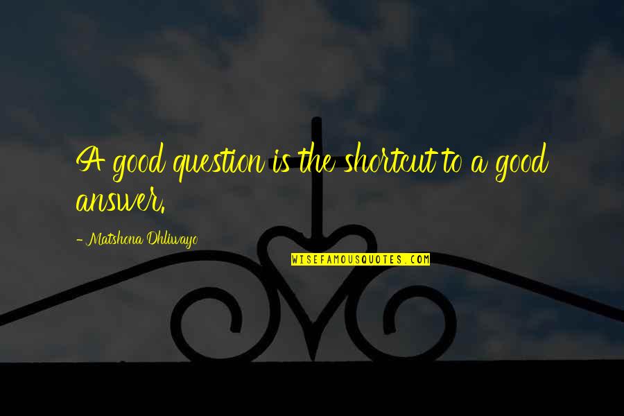 Tom Woods Quotes By Matshona Dhliwayo: A good question is the shortcut to a