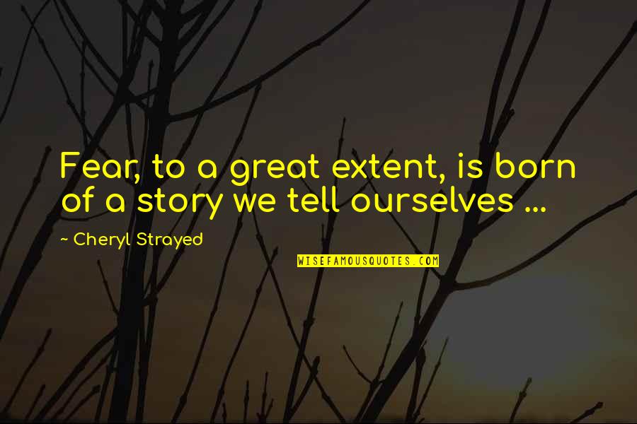 Tom Yum Quotes By Cheryl Strayed: Fear, to a great extent, is born of Tom Yum Quotes By Cheryl Strayed: Fear, to a great extent, is born of