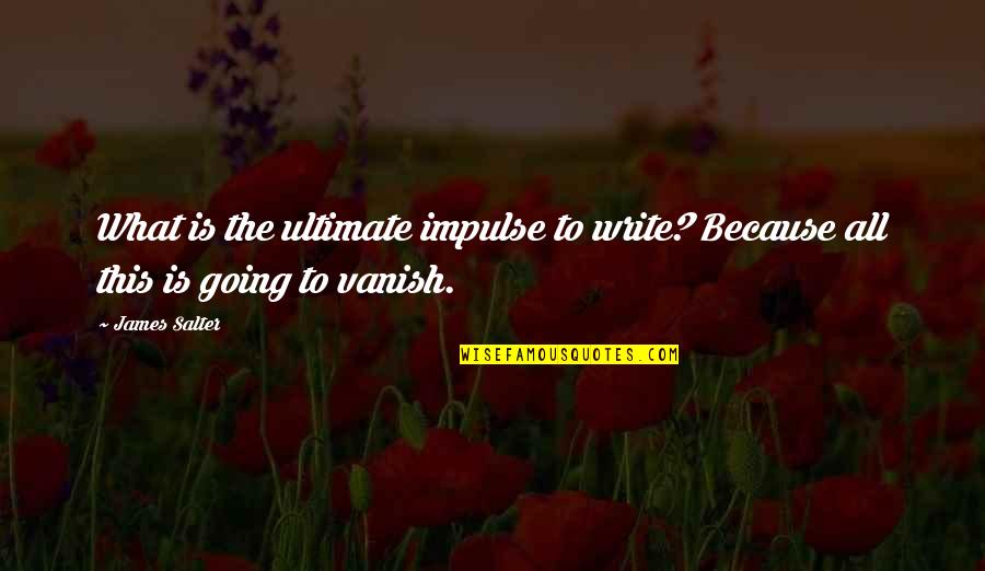 Tom Yum Quotes By James Salter: What is the ultimate impulse to write? Because