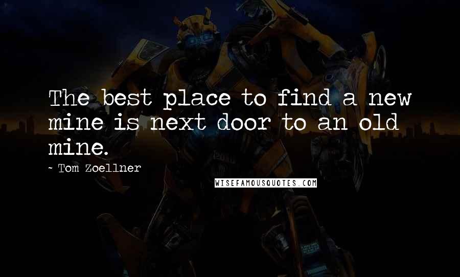 Tom Zoellner quotes: The best place to find a new mine is next door to an old mine.