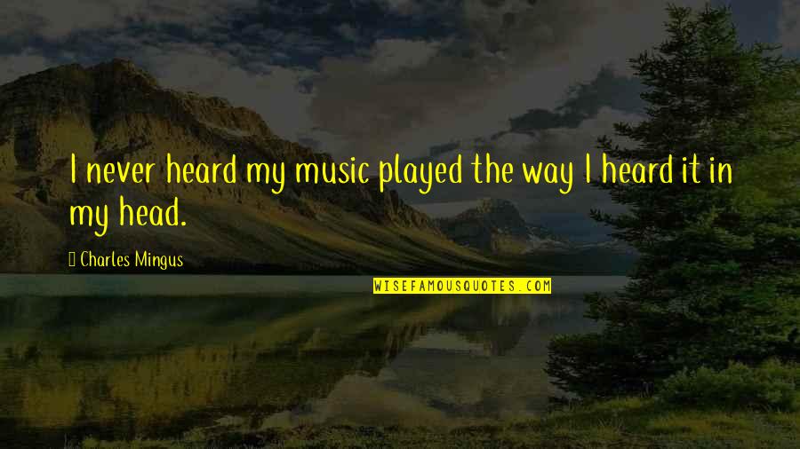 Tomadas Estanques Quotes By Charles Mingus: I never heard my music played the way Tomadas Estanques Quotes By Charles Mingus: I never heard my music played the way