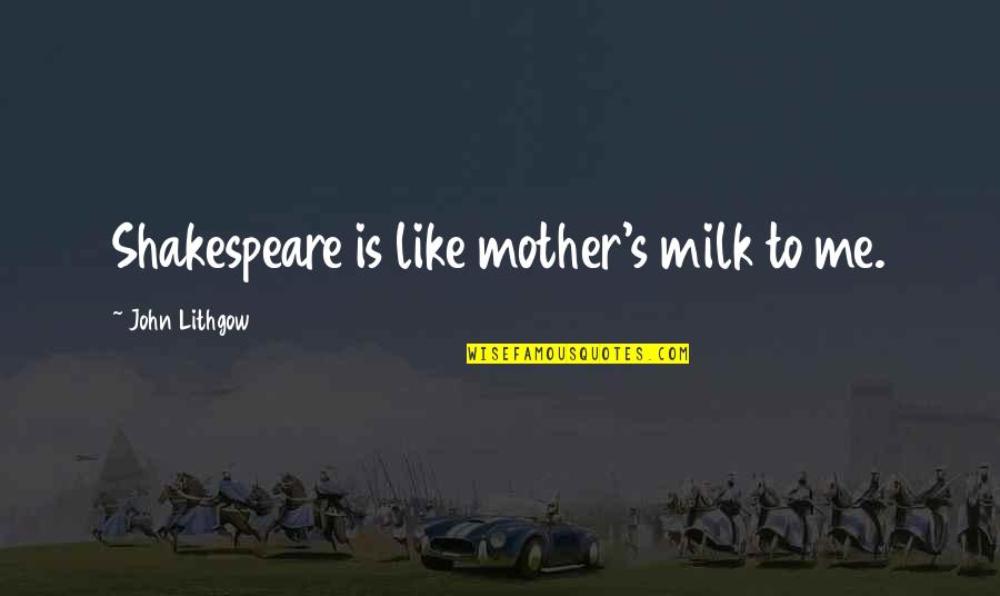 Tomahawk Steak Quotes By John Lithgow: Shakespeare is like mother's milk to me. Tomahawk Steak Quotes By John Lithgow: Shakespeare is like mother's milk to me.