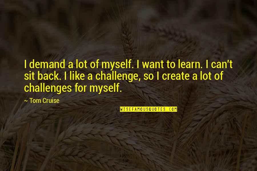 Tomake Warfaze Quotes By Tom Cruise: I demand a lot of myself. I want Tomake Warfaze Quotes By Tom Cruise: I demand a lot of myself. I want