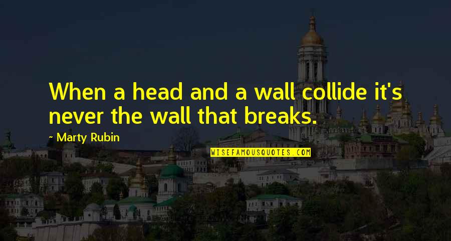 Tomaque Youtube Quotes By Marty Rubin: When a head and a wall collide it's