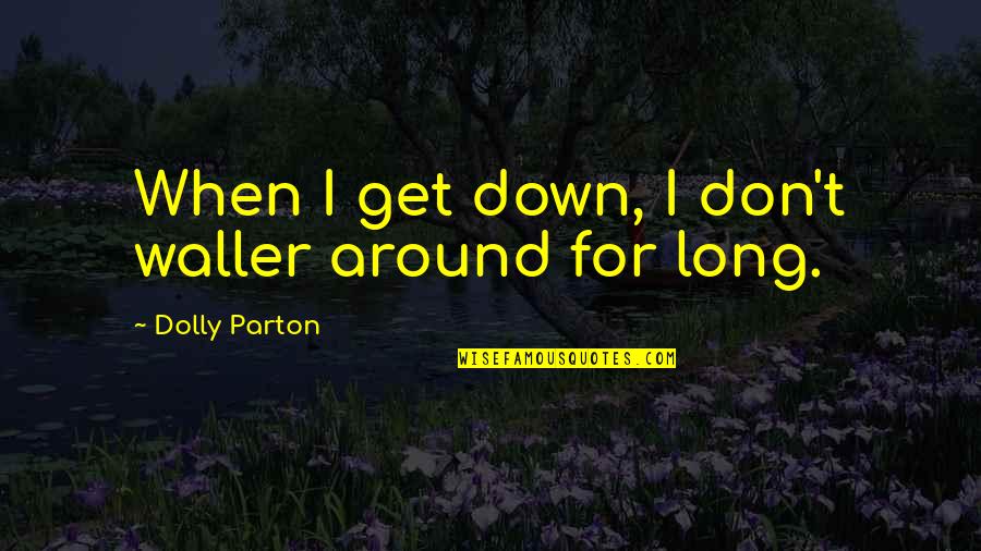 Tomar Accion Quotes By Dolly Parton: When I get down, I don't waller around
