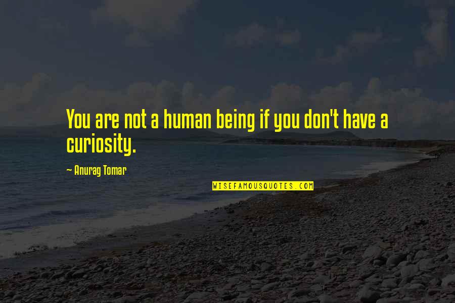 Tomar Re Quotes By Anurag Tomar: You are not a human being if you Tomar Re Quotes By Anurag Tomar: You are not a human being if you