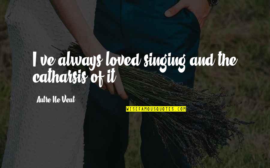 Tomara Johnson Quotes By Autre Ne Veut: I've always loved singing and the catharsis of