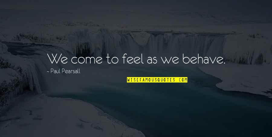 Tomari Fox Quotes By Paul Pearsall: We come to feel as we behave. Tomari Fox Quotes By Paul Pearsall: We come to feel as we behave.