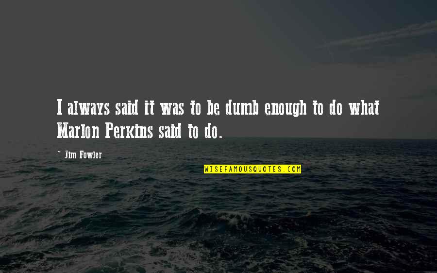 Tomaris Morrison Quotes By Jim Fowler: I always said it was to be dumb