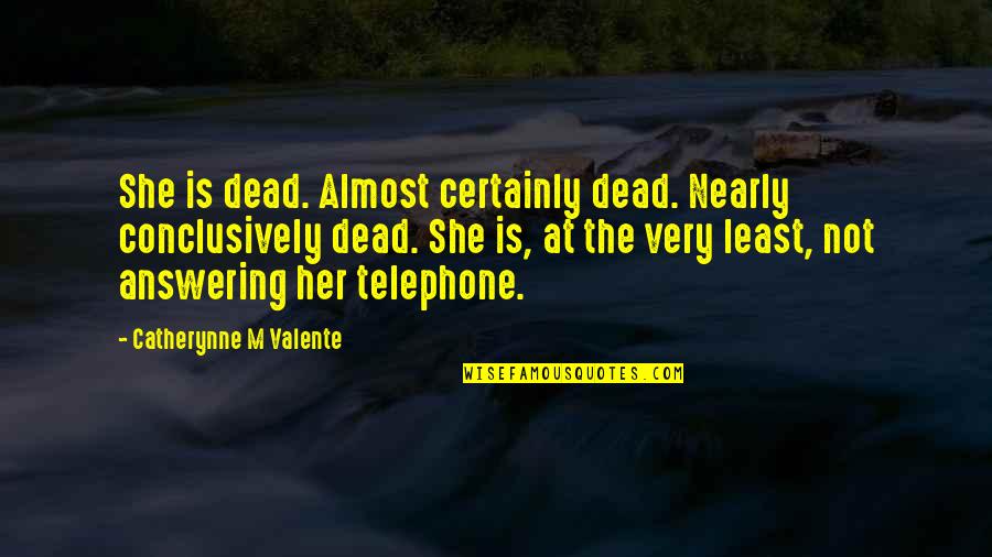 Tomarlee Quotes By Catherynne M Valente: She is dead. Almost certainly dead. Nearly conclusively