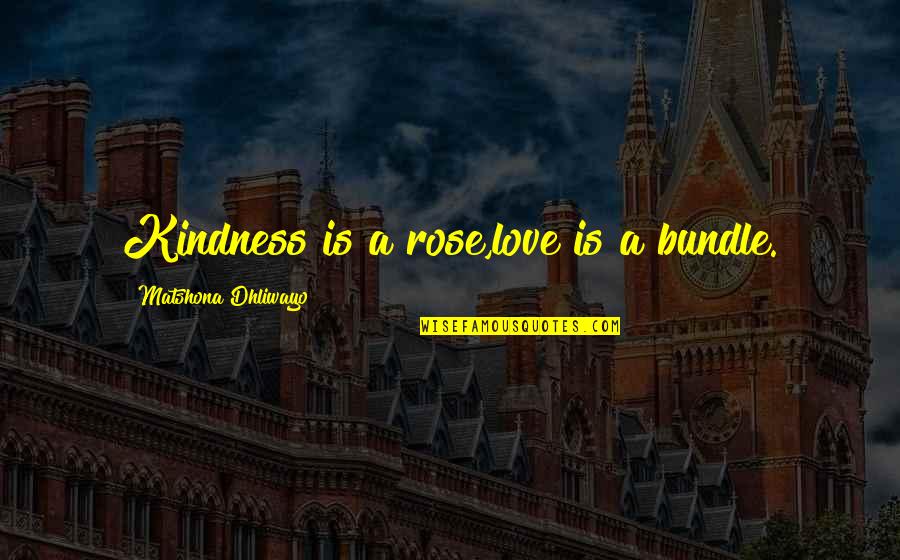 Tomaron O Quotes By Matshona Dhliwayo: Kindness is a rose,love is a bundle. Tomaron O Quotes By Matshona Dhliwayo: Kindness is a rose,love is a bundle.