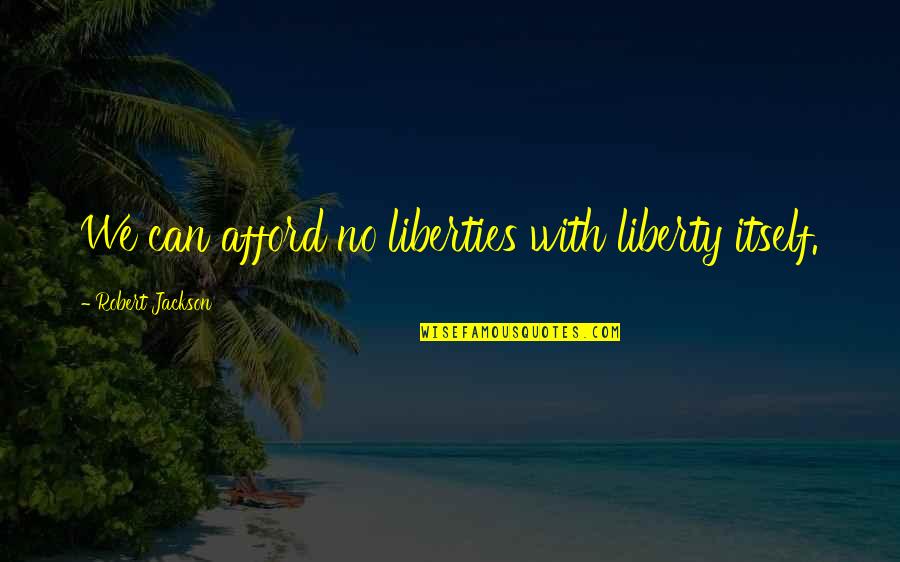 Tomaron O Quotes By Robert Jackson: We can afford no liberties with liberty itself. Tomaron O Quotes By Robert Jackson: We can afford no liberties with liberty itself.