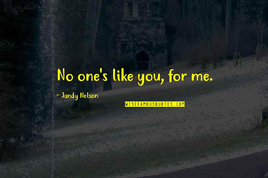 Tomarrer Quotes By Jandy Nelson: No one's like you, for me.