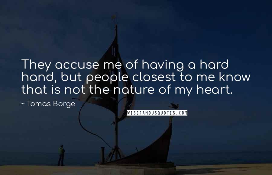 Tomas Borge quotes: They accuse me of having a hard hand, but people closest to me know that is not the nature of my heart.