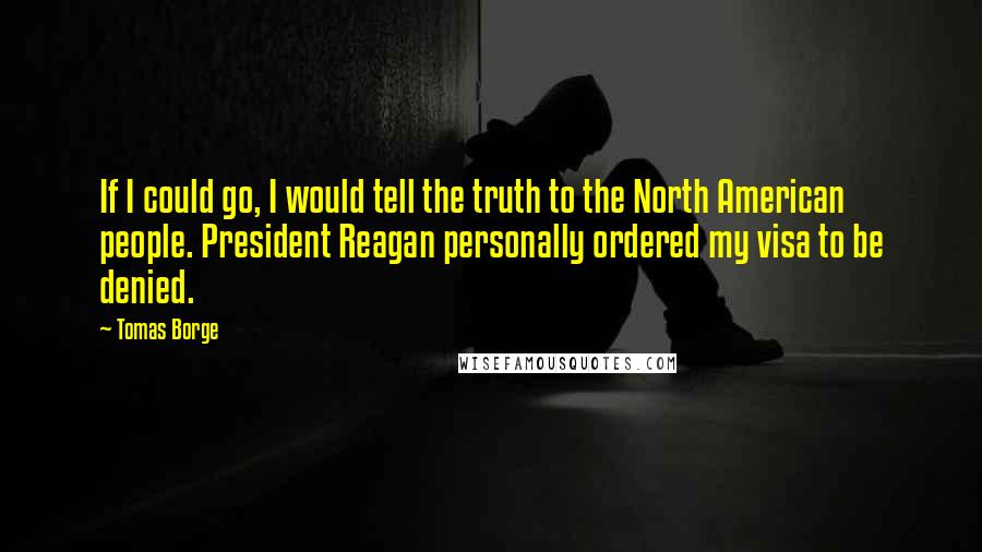 Tomas Borge quotes: If I could go, I would tell the truth to the North American people. President Reagan personally ordered my visa to be denied.