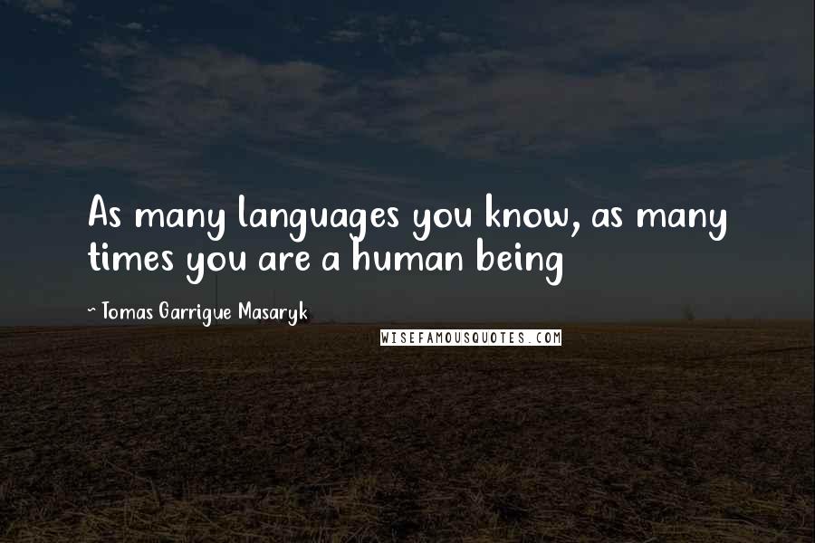 Tomas Garrigue Masaryk quotes: As many languages you know, as many times you are a human being