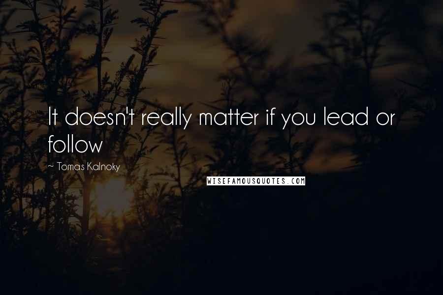 Tomas Kalnoky quotes: It doesn't really matter if you lead or follow