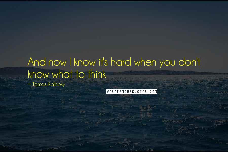 Tomas Kalnoky quotes: And now I know it's hard when you don't know what to think