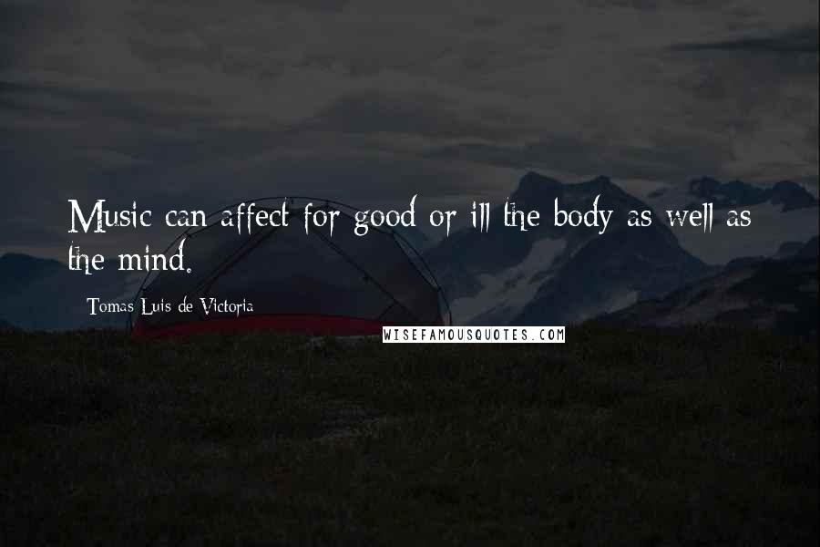 Tomas Luis De Victoria quotes: Music can affect for good or ill the body as well as the mind.