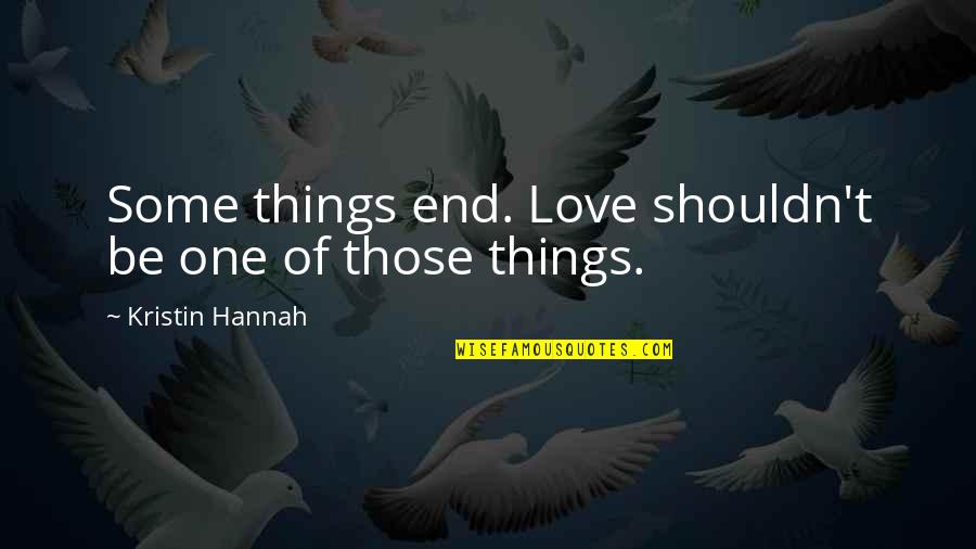 Tomas Maldonado Quotes By Kristin Hannah: Some things end. Love shouldn't be one of