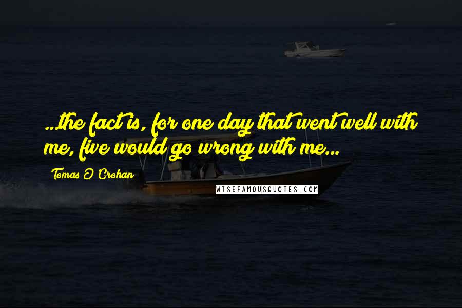 Tomas O'Crohan quotes: ...the fact is, for one day that went well with me, five would go wrong with me...