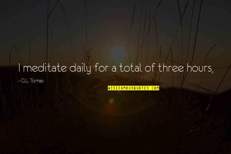 Tomas Quotes By G.L. Tomas: I meditate daily for a total of three