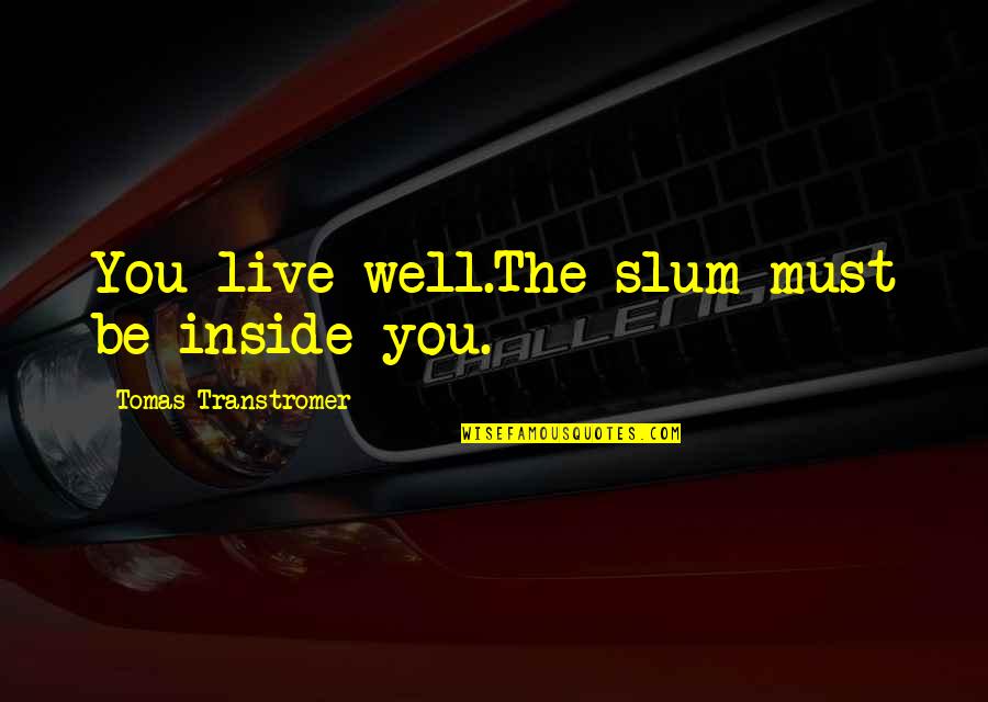 Tomas Quotes By Tomas Transtromer: You live well.The slum must be inside you.