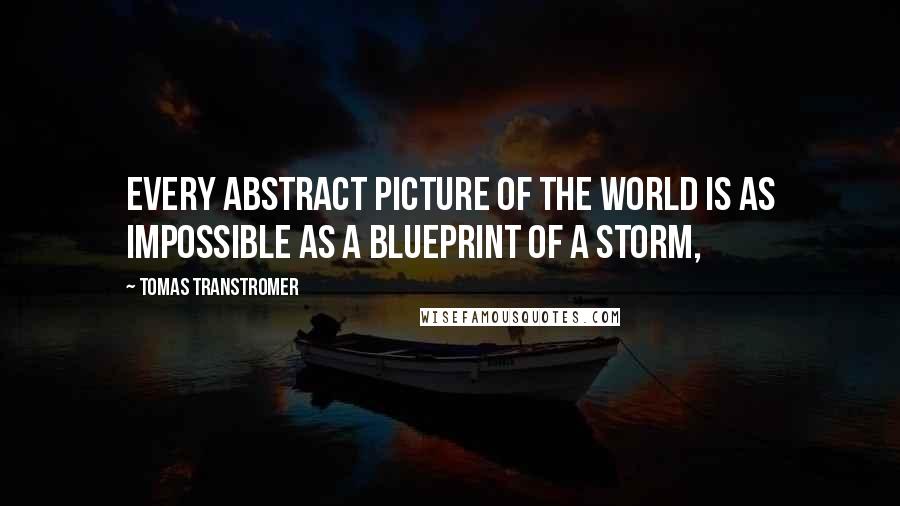 Tomas Transtromer quotes: Every abstract picture of the world is as impossible as a blueprint of a storm,