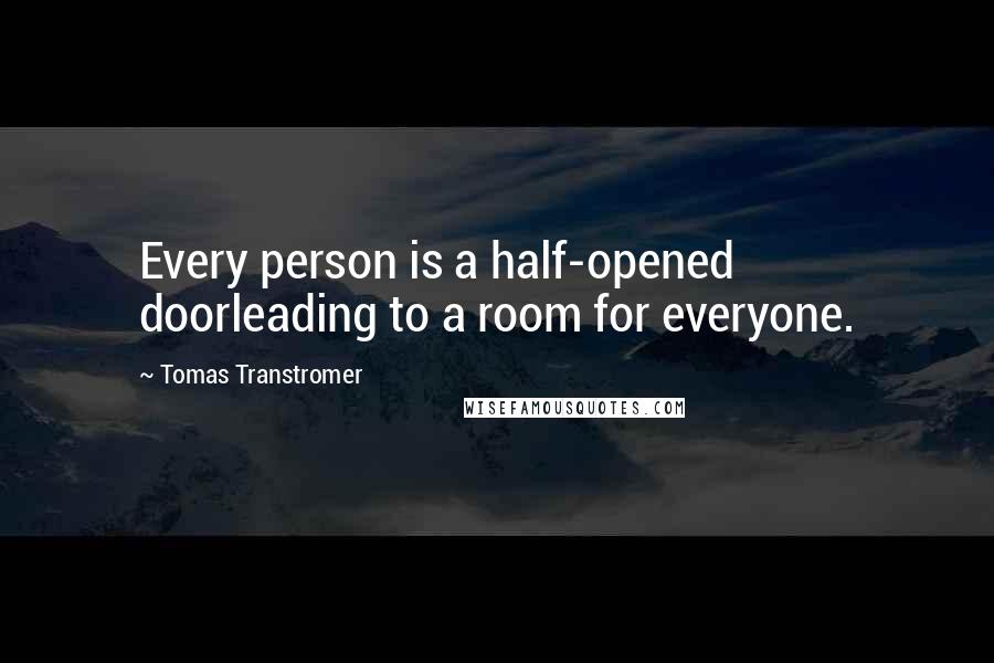 Tomas Transtromer quotes: Every person is a half-opened doorleading to a room for everyone.