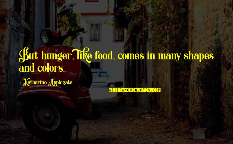 Tomashevsky Yevgeny Quotes By Katherine Applegate: But hunger, like food, comes in many shapes Tomashevsky Yevgeny Quotes By Katherine Applegate: But hunger, like food, comes in many shapes