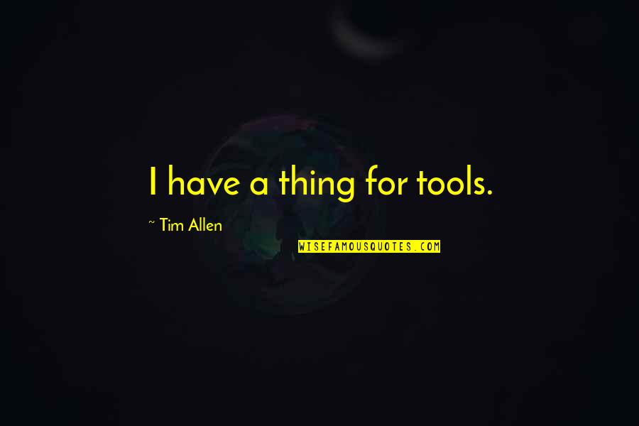 Tomasi Laulile Quotes By Tim Allen: I have a thing for tools.