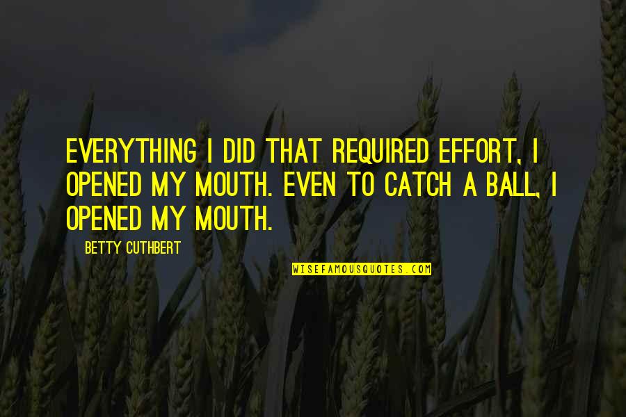 Tomasik Family Dental Quotes By Betty Cuthbert: Everything I did that required effort, I opened