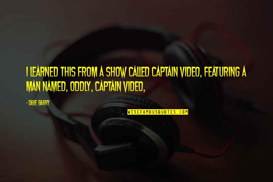 Tomasina Cat Quotes By Dave Barry: I learned this from a show called Captain Tomasina Cat Quotes By Dave Barry: I learned this from a show called Captain