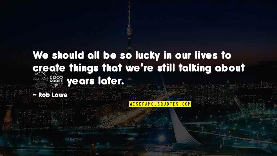 Tomasinos Lake Quotes By Rob Lowe: We should all be so lucky in our